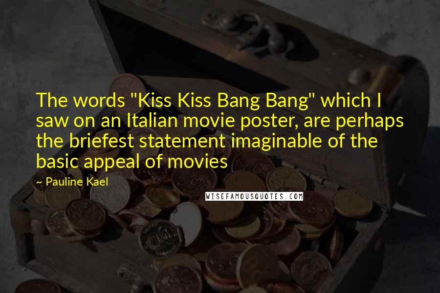 Pauline Kael Quotes: The words "Kiss Kiss Bang Bang" which I saw on an Italian movie poster, are perhaps the briefest statement imaginable of the basic appeal of movies