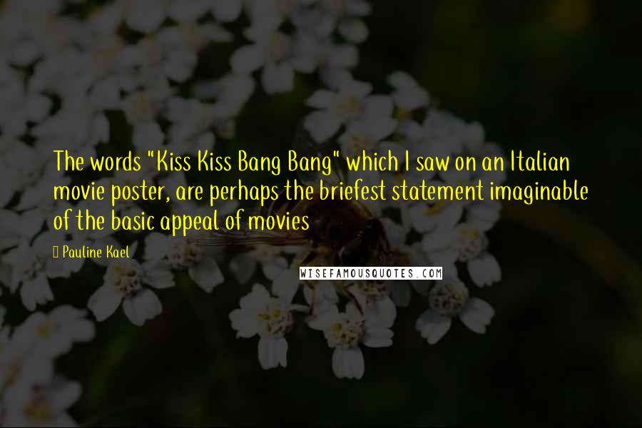 Pauline Kael Quotes: The words "Kiss Kiss Bang Bang" which I saw on an Italian movie poster, are perhaps the briefest statement imaginable of the basic appeal of movies