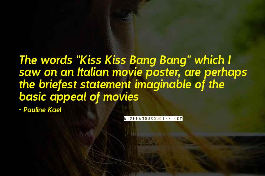 Pauline Kael Quotes: The words "Kiss Kiss Bang Bang" which I saw on an Italian movie poster, are perhaps the briefest statement imaginable of the basic appeal of movies