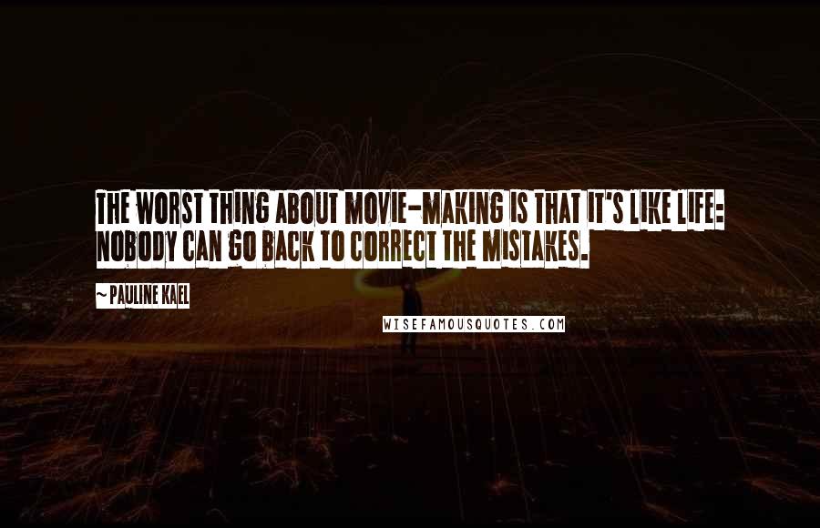 Pauline Kael Quotes: The worst thing about movie-making is that it's like life: nobody can go back to correct the mistakes.