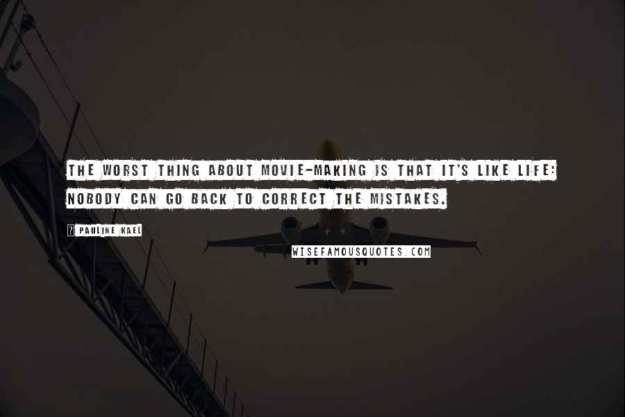 Pauline Kael Quotes: The worst thing about movie-making is that it's like life: nobody can go back to correct the mistakes.