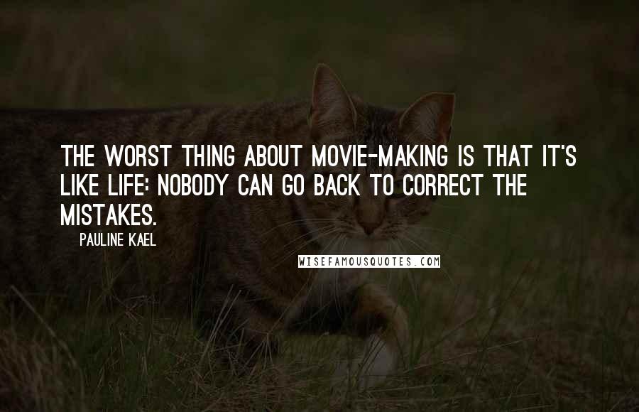 Pauline Kael Quotes: The worst thing about movie-making is that it's like life: nobody can go back to correct the mistakes.