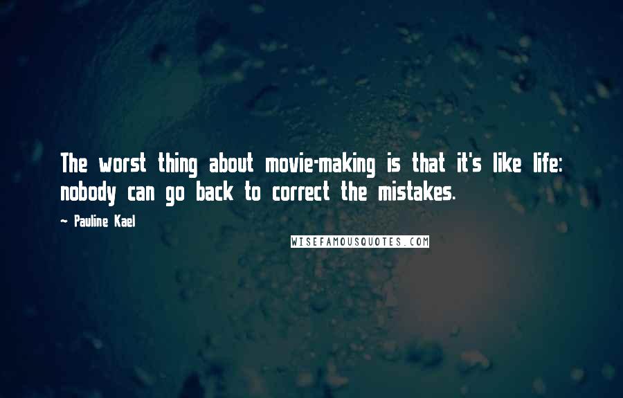 Pauline Kael Quotes: The worst thing about movie-making is that it's like life: nobody can go back to correct the mistakes.
