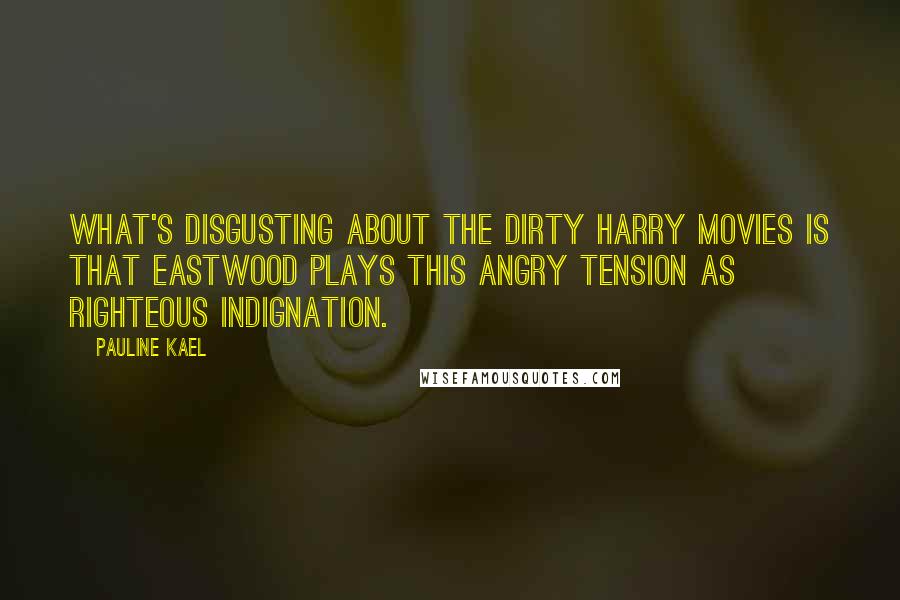Pauline Kael Quotes: What's disgusting about the Dirty Harry movies is that Eastwood plays this angry tension as righteous indignation.