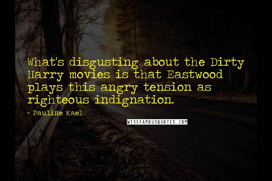 Pauline Kael Quotes: What's disgusting about the Dirty Harry movies is that Eastwood plays this angry tension as righteous indignation.