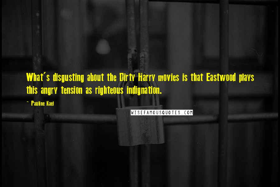 Pauline Kael Quotes: What's disgusting about the Dirty Harry movies is that Eastwood plays this angry tension as righteous indignation.