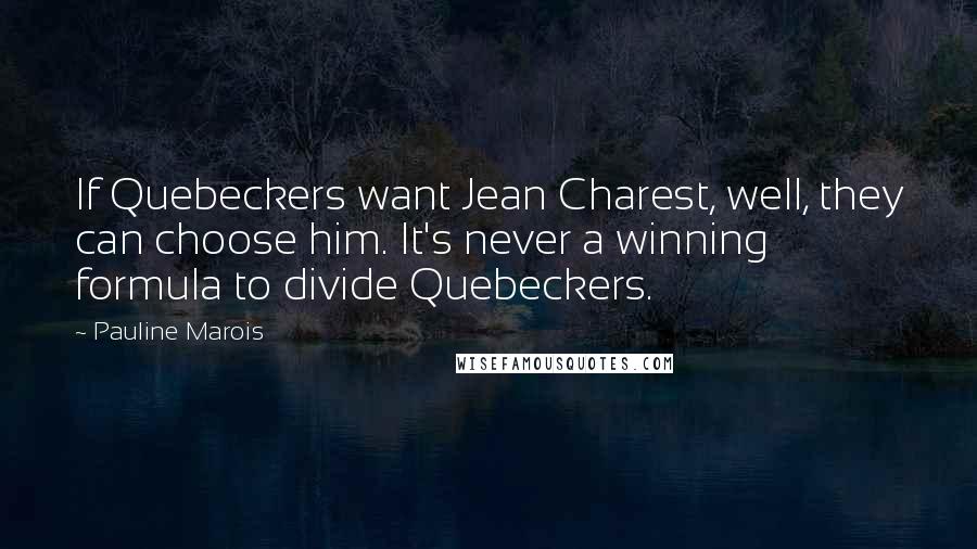 Pauline Marois Quotes: If Quebeckers want Jean Charest, well, they can choose him. It's never a winning formula to divide Quebeckers.