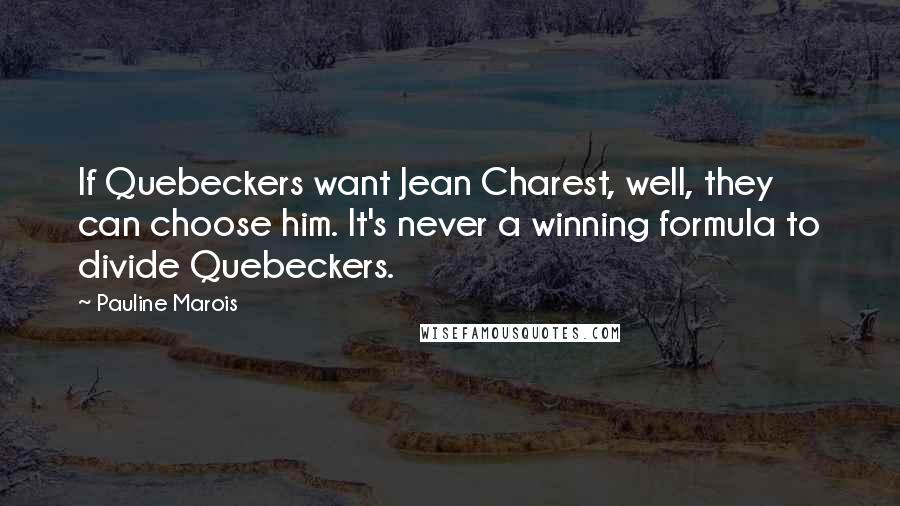 Pauline Marois Quotes: If Quebeckers want Jean Charest, well, they can choose him. It's never a winning formula to divide Quebeckers.