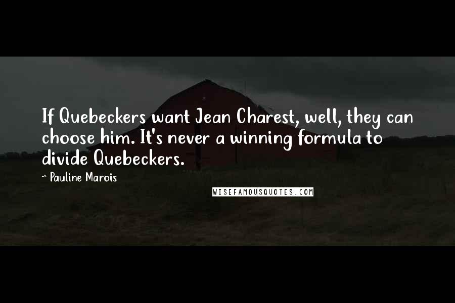 Pauline Marois Quotes: If Quebeckers want Jean Charest, well, they can choose him. It's never a winning formula to divide Quebeckers.