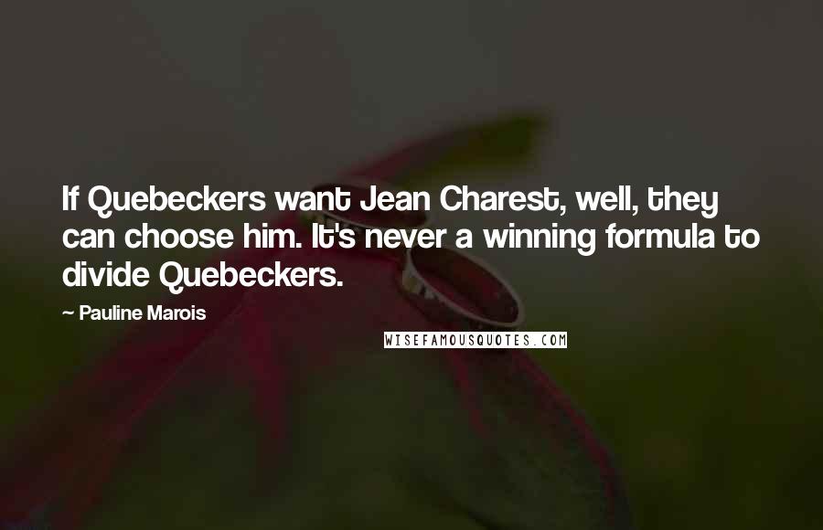 Pauline Marois Quotes: If Quebeckers want Jean Charest, well, they can choose him. It's never a winning formula to divide Quebeckers.