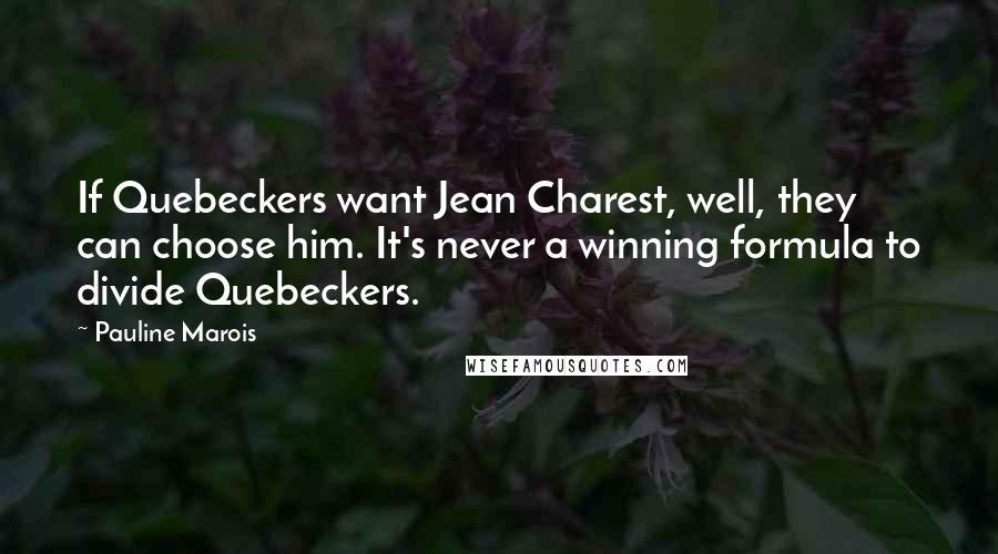 Pauline Marois Quotes: If Quebeckers want Jean Charest, well, they can choose him. It's never a winning formula to divide Quebeckers.