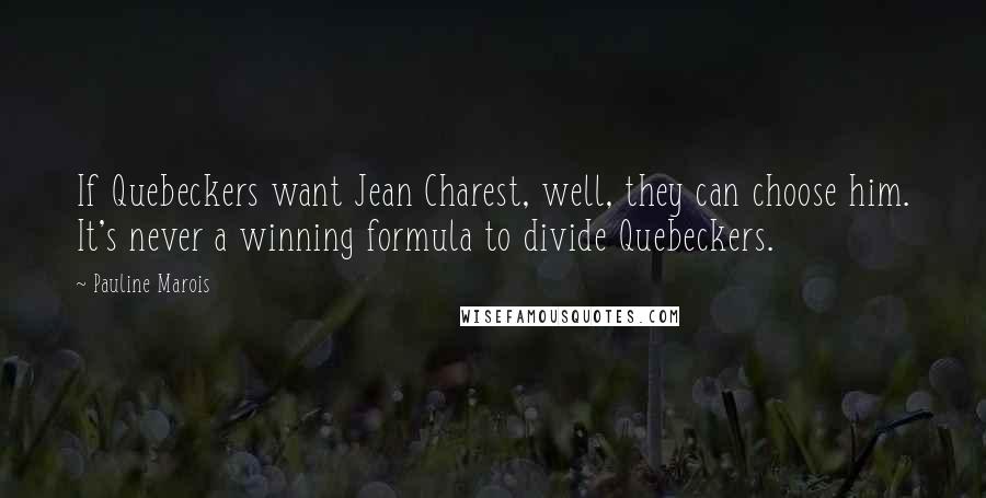 Pauline Marois Quotes: If Quebeckers want Jean Charest, well, they can choose him. It's never a winning formula to divide Quebeckers.