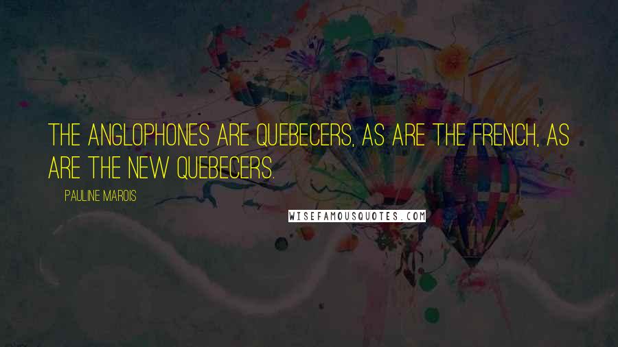 Pauline Marois Quotes: The anglophones are Quebecers, as are the French, as are the new Quebecers.