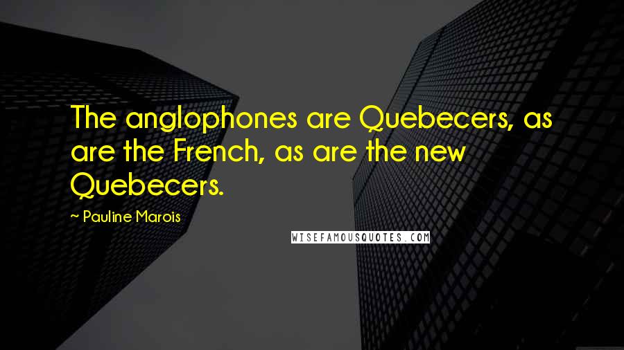 Pauline Marois Quotes: The anglophones are Quebecers, as are the French, as are the new Quebecers.