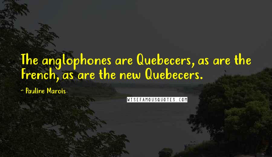 Pauline Marois Quotes: The anglophones are Quebecers, as are the French, as are the new Quebecers.