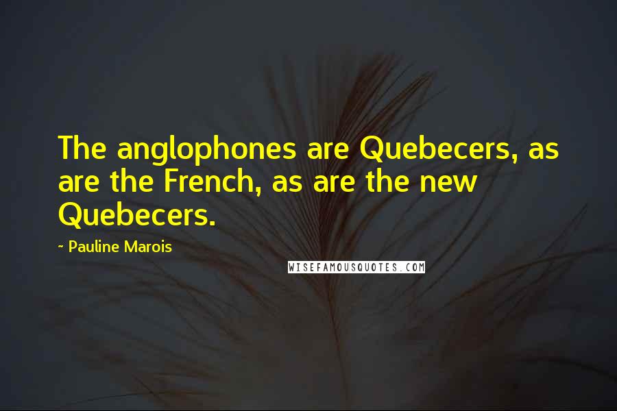 Pauline Marois Quotes: The anglophones are Quebecers, as are the French, as are the new Quebecers.