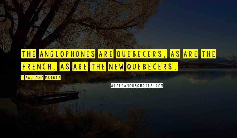 Pauline Marois Quotes: The anglophones are Quebecers, as are the French, as are the new Quebecers.