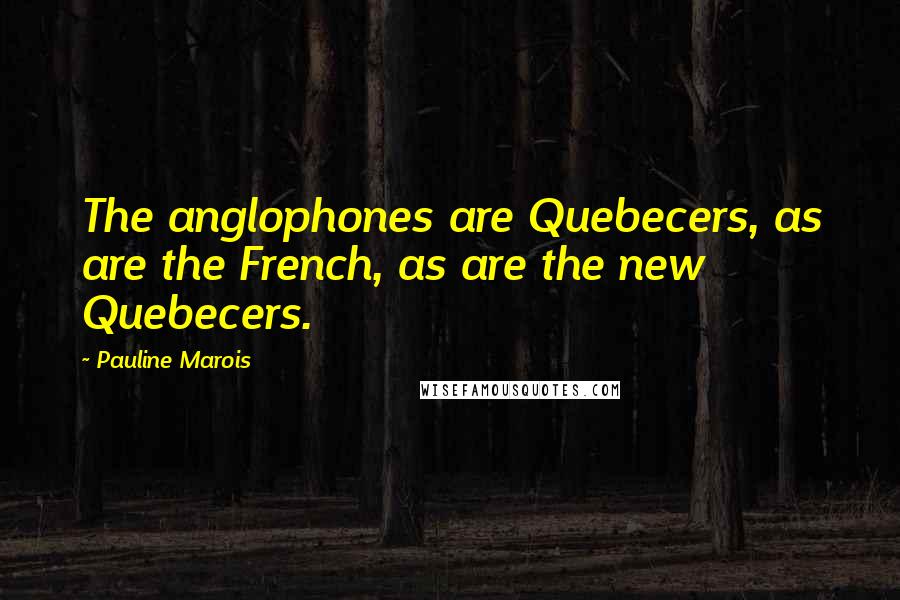 Pauline Marois Quotes: The anglophones are Quebecers, as are the French, as are the new Quebecers.