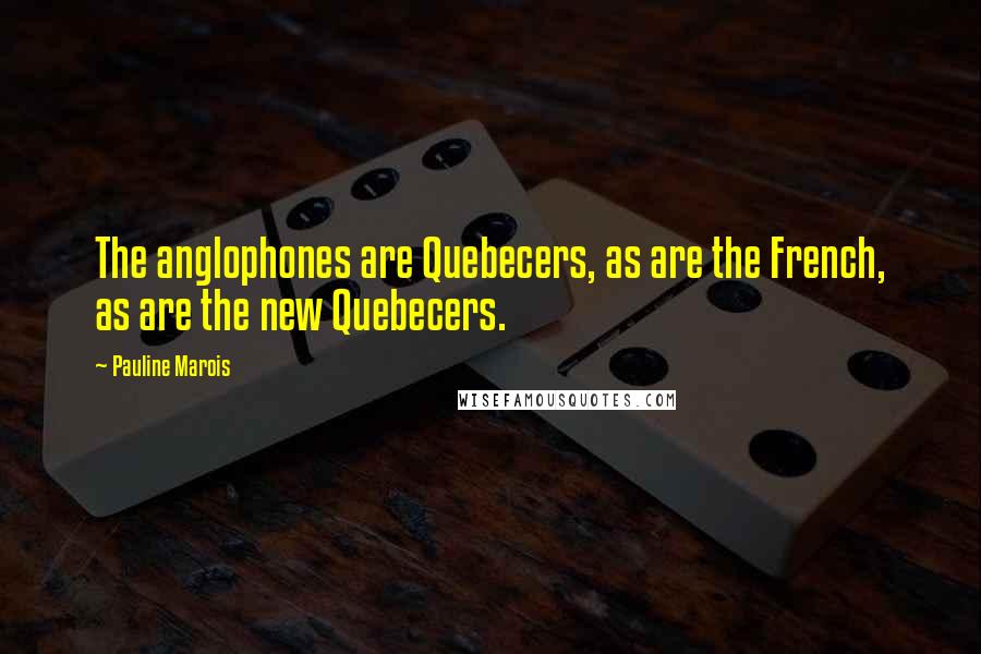 Pauline Marois Quotes: The anglophones are Quebecers, as are the French, as are the new Quebecers.