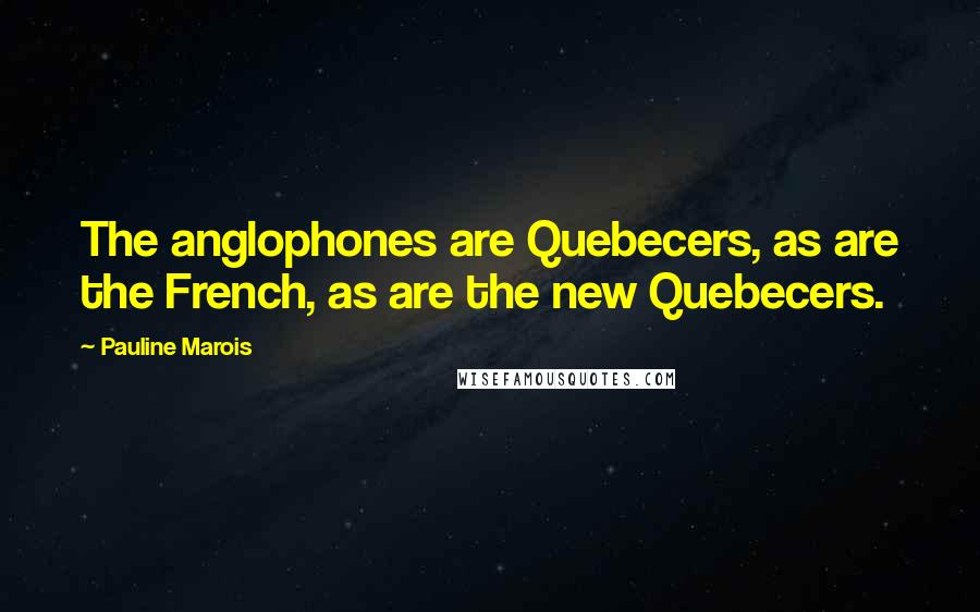 Pauline Marois Quotes: The anglophones are Quebecers, as are the French, as are the new Quebecers.