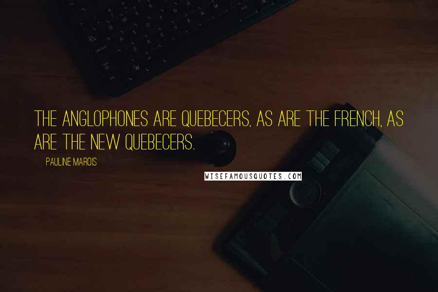 Pauline Marois Quotes: The anglophones are Quebecers, as are the French, as are the new Quebecers.
