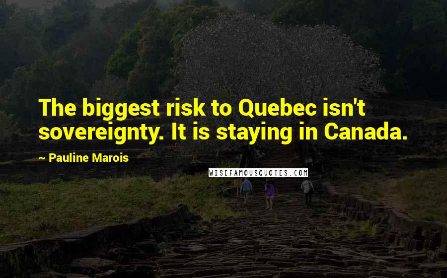 Pauline Marois Quotes: The biggest risk to Quebec isn't sovereignty. It is staying in Canada.