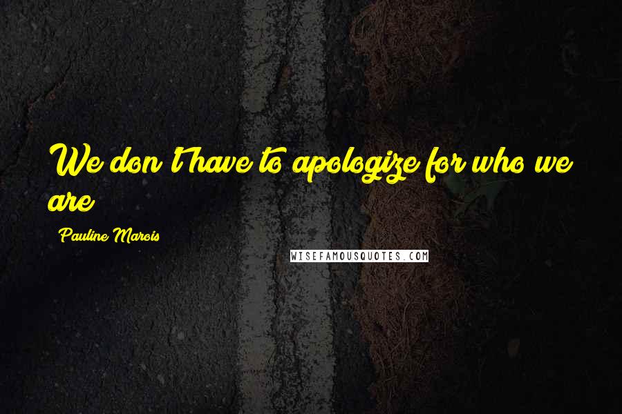 Pauline Marois Quotes: We don't have to apologize for who we are