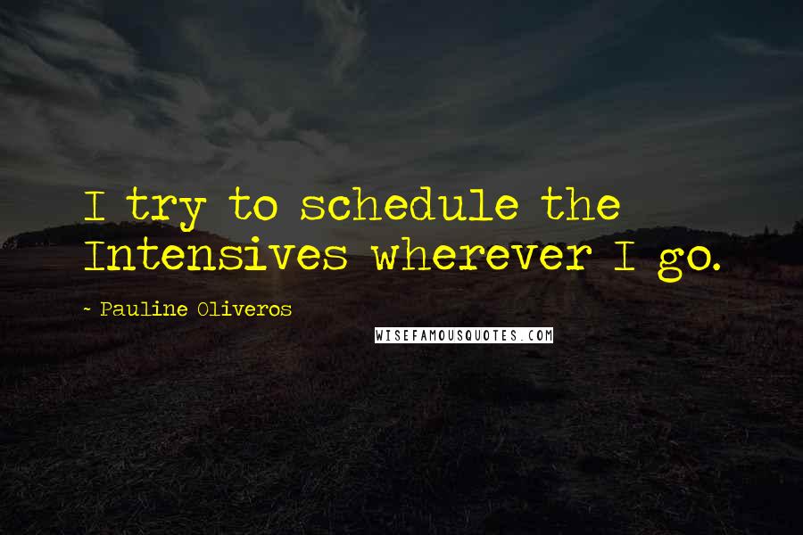 Pauline Oliveros Quotes: I try to schedule the Intensives wherever I go.
