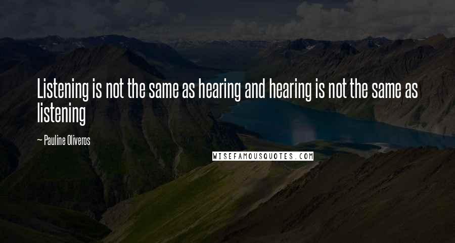 Pauline Oliveros Quotes: Listening is not the same as hearing and hearing is not the same as listening