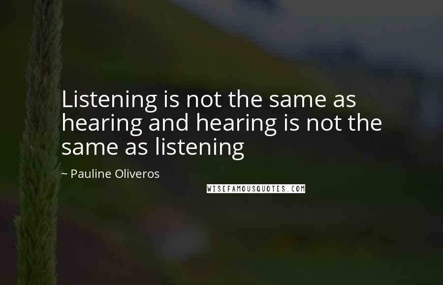 Pauline Oliveros Quotes: Listening is not the same as hearing and hearing is not the same as listening