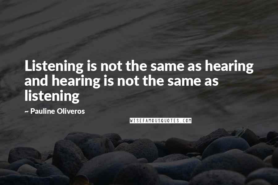 Pauline Oliveros Quotes: Listening is not the same as hearing and hearing is not the same as listening