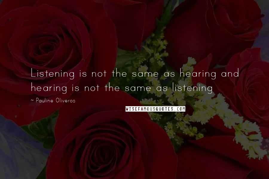 Pauline Oliveros Quotes: Listening is not the same as hearing and hearing is not the same as listening