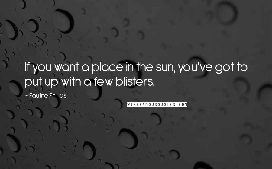 Pauline Phillips Quotes: If you want a place in the sun, you've got to put up with a few blisters.