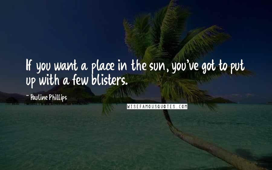 Pauline Phillips Quotes: If you want a place in the sun, you've got to put up with a few blisters.