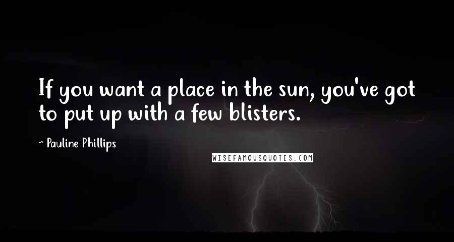 Pauline Phillips Quotes: If you want a place in the sun, you've got to put up with a few blisters.