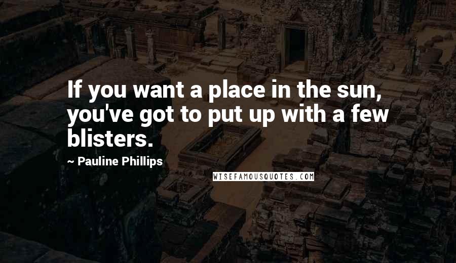 Pauline Phillips Quotes: If you want a place in the sun, you've got to put up with a few blisters.