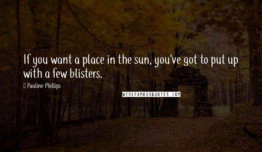 Pauline Phillips Quotes: If you want a place in the sun, you've got to put up with a few blisters.