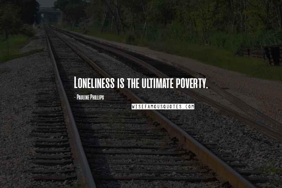 Pauline Phillips Quotes: Loneliness is the ultimate poverty.