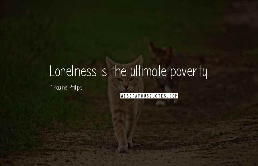 Pauline Phillips Quotes: Loneliness is the ultimate poverty.