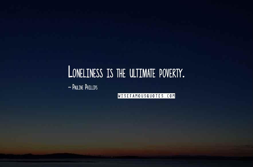 Pauline Phillips Quotes: Loneliness is the ultimate poverty.