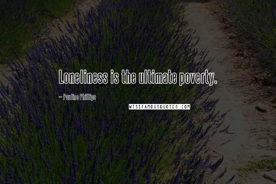 Pauline Phillips Quotes: Loneliness is the ultimate poverty.