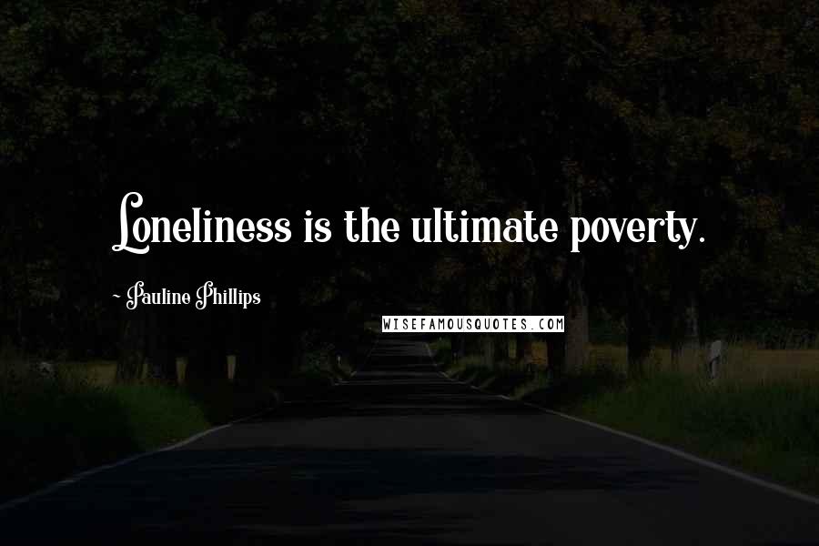 Pauline Phillips Quotes: Loneliness is the ultimate poverty.