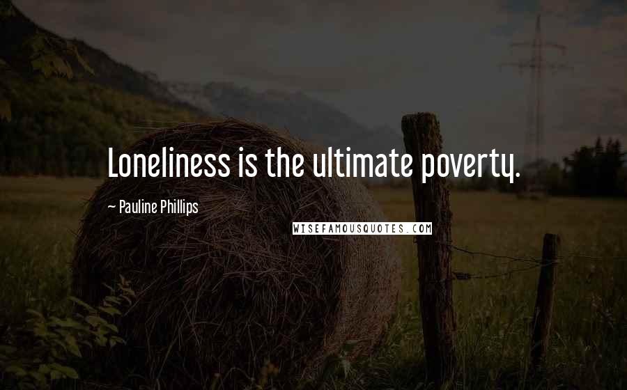 Pauline Phillips Quotes: Loneliness is the ultimate poverty.