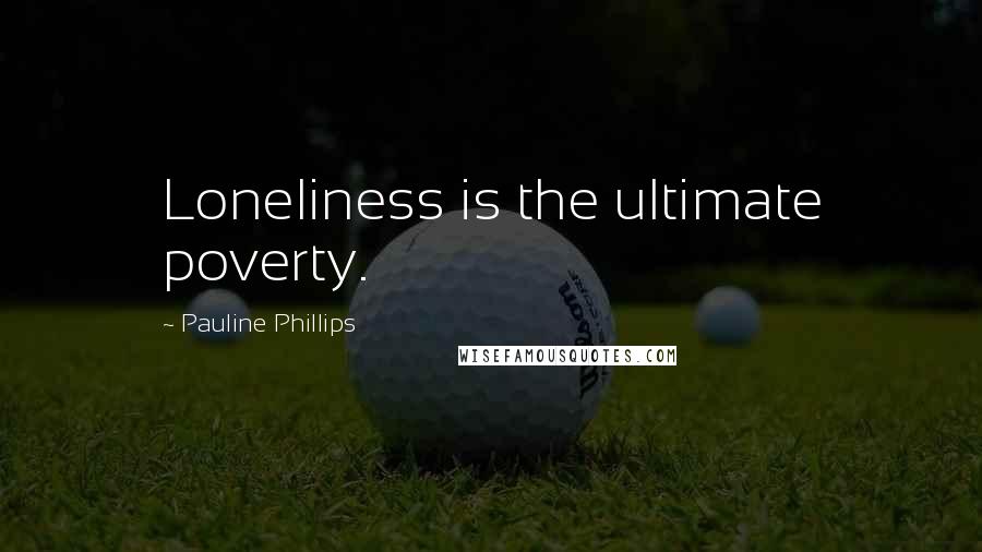 Pauline Phillips Quotes: Loneliness is the ultimate poverty.