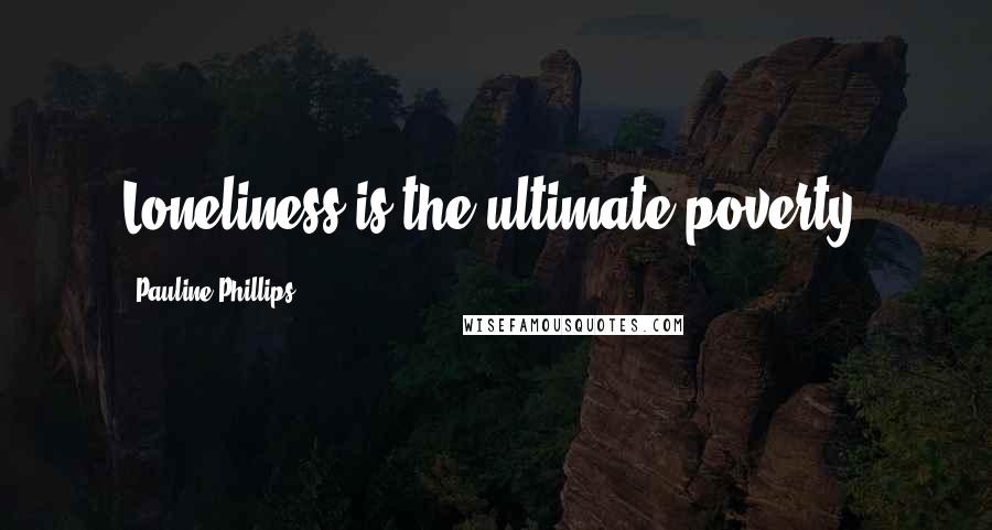 Pauline Phillips Quotes: Loneliness is the ultimate poverty.