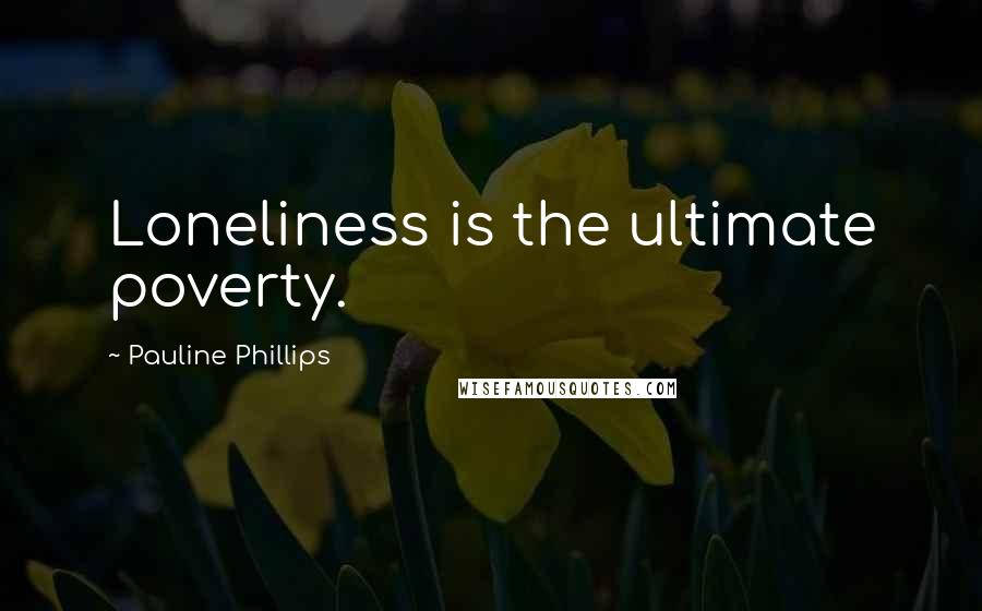 Pauline Phillips Quotes: Loneliness is the ultimate poverty.