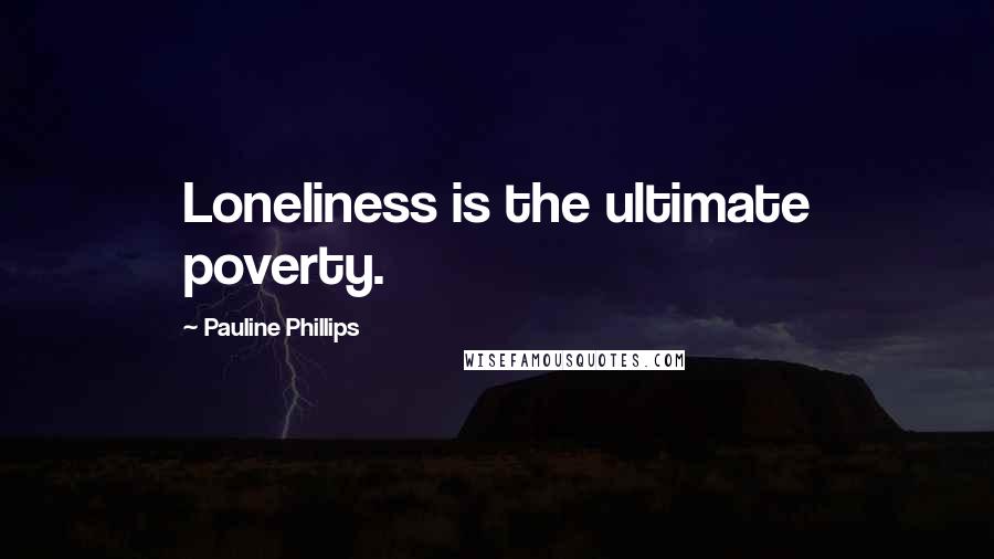 Pauline Phillips Quotes: Loneliness is the ultimate poverty.