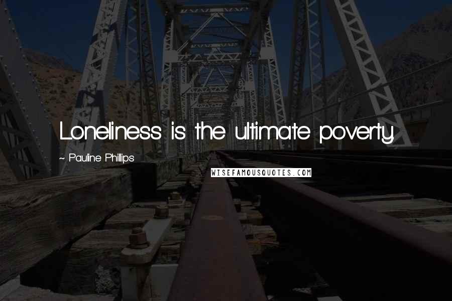Pauline Phillips Quotes: Loneliness is the ultimate poverty.