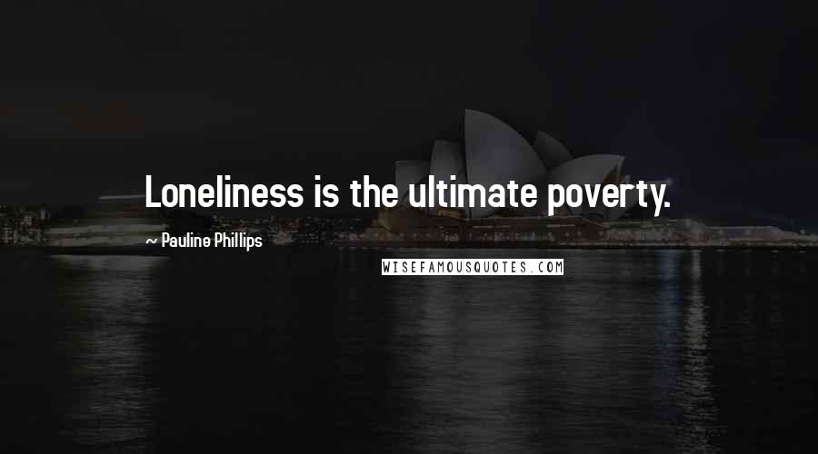 Pauline Phillips Quotes: Loneliness is the ultimate poverty.