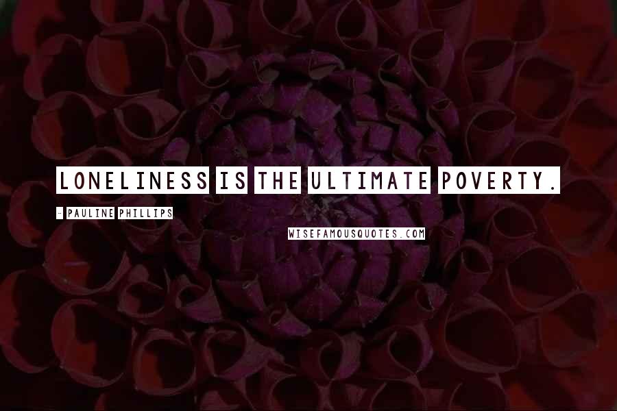 Pauline Phillips Quotes: Loneliness is the ultimate poverty.